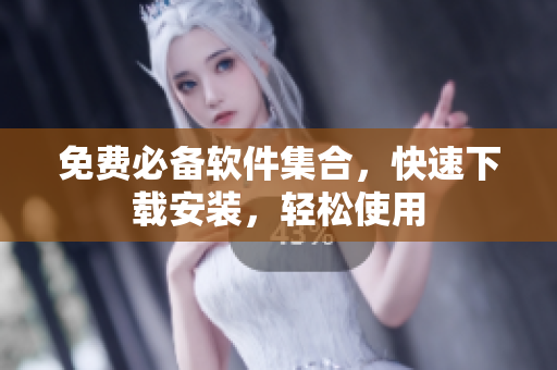 免费必备软件集合，快速下载安装，轻松使用