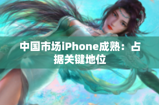 中国市场iPhone成熟：占据关键地位