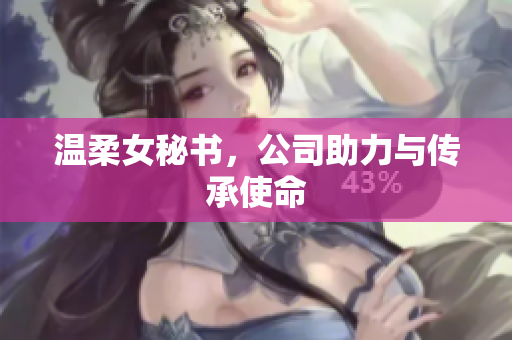 温柔女秘书，公司助力与传承使命