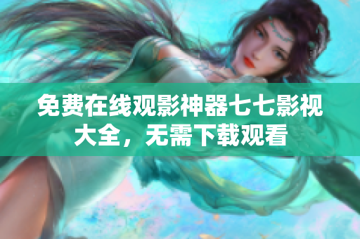 免费在线观影神器七七影视大全，无需下载观看