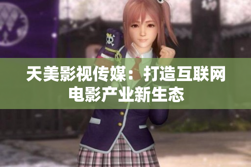 天美影视传媒：打造互联网电影产业新生态