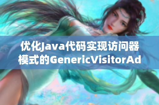 优化Java代码实现访问器模式的GenericVisitorAdapter