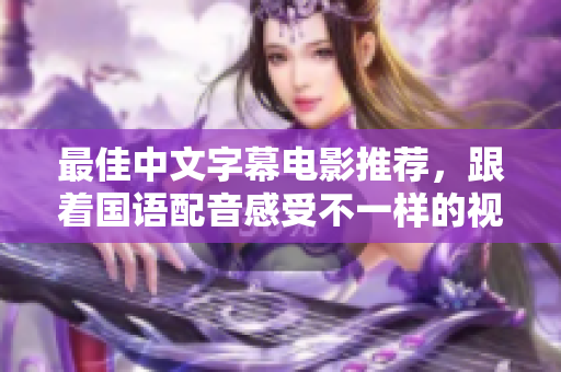 最佳中文字幕电影推荐，跟着国语配音感受不一样的视听享受！