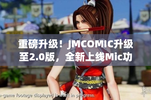 重磅升级！JMCOMIC升级至2.0版，全新上线Mic功能