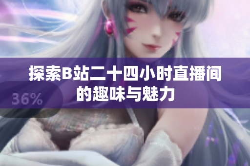 探索B站二十四小时直播间的趣味与魅力