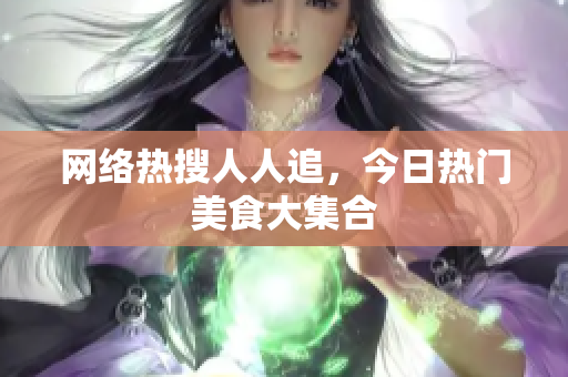 网络热搜人人追，今日热门美食大集合
