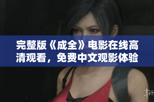 完整版《成全》电影在线高清观看，免费中文观影体验