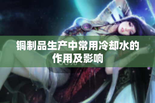 铜制品生产中常用冷却水的作用及影响