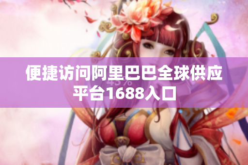 便捷访问阿里巴巴全球供应平台1688入口