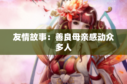 友情故事：善良母亲感动众多人