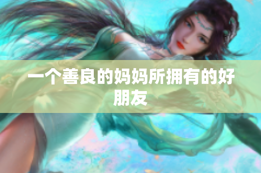 一个善良的妈妈所拥有的好朋友