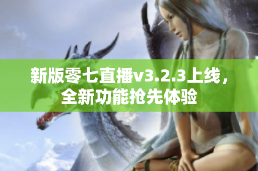 新版零七直播v3.2.3上线，全新功能抢先体验