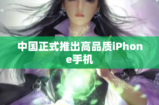 中国正式推出高品质iPhone手机