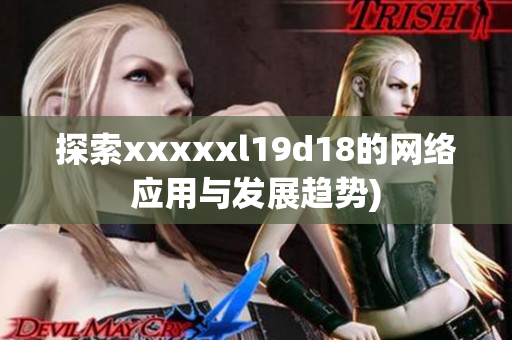 探索xxxxxl19d18的网络应用与发展趋势)