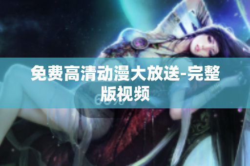 免费高清动漫大放送-完整版视频