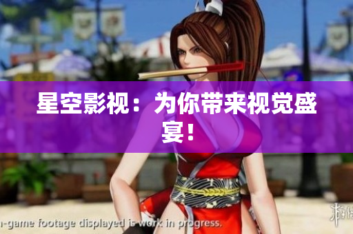 星空影视：为你带来视觉盛宴！