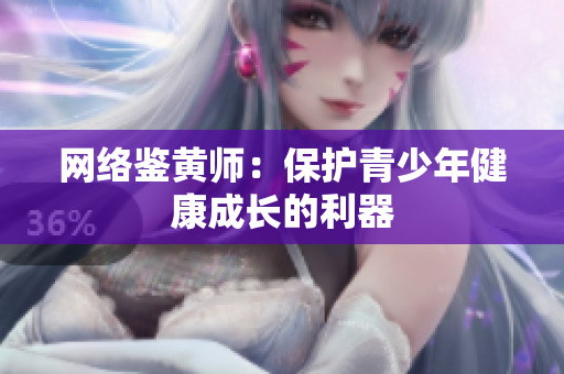 网络鉴黄师：保护青少年健康成长的利器