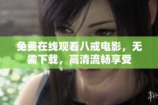免费在线观看八戒电影，无需下载，高清流畅享受