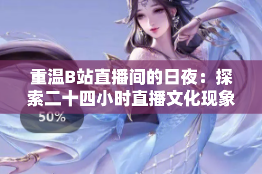 重温B站直播间的日夜：探索二十四小时直播文化现象