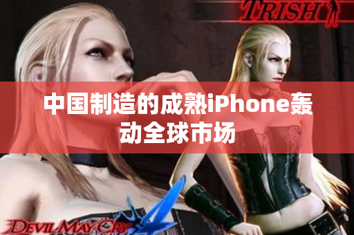中国制造的成熟iPhone轰动全球市场