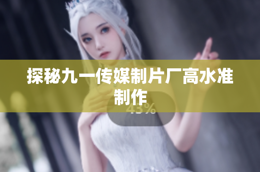 探秘九一传媒制片厂高水准制作
