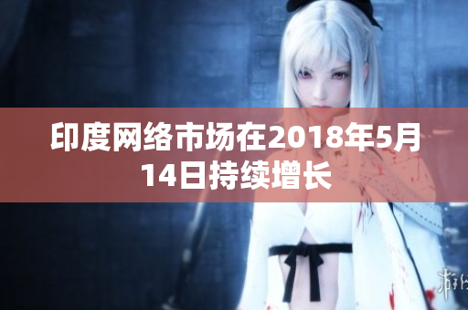 印度网络市场在2018年5月14日持续增长