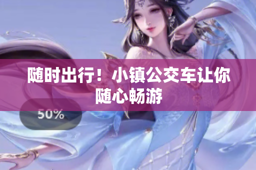随时出行！小镇公交车让你随心畅游