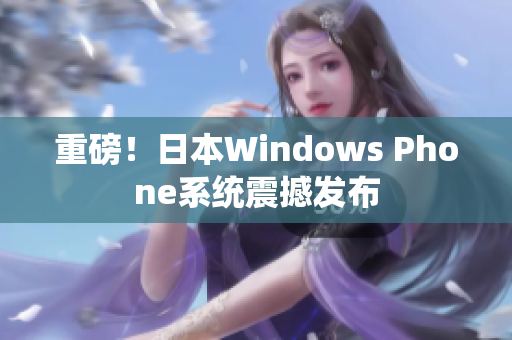重磅！日本Windows Phone系统震撼发布
