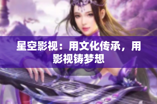星空影视：用文化传承，用影视铸梦想