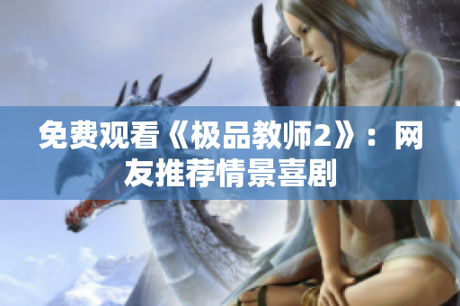 免费观看《极品教师2》：网友推荐情景喜剧