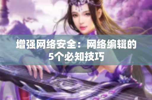 增强网络安全：网络编辑的5个必知技巧