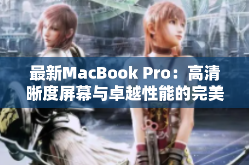 最新MacBook Pro：高清晰度屏幕与卓越性能的完美结合