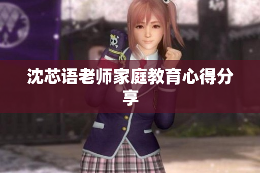 沈芯语老师家庭教育心得分享