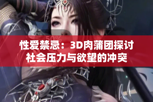 性爱禁忌：3D肉蒲团探讨社会压力与欲望的冲突