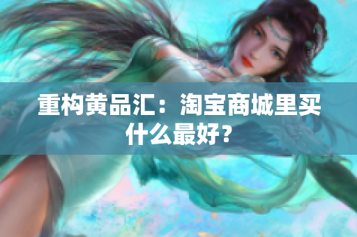 重构黄品汇：淘宝商城里买什么最好？