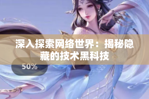 深入探索网络世界：揭秘隐藏的技术黑科技