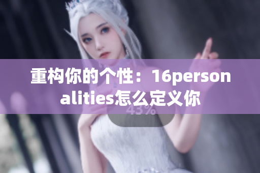 重构你的个性：16personalities怎么定义你