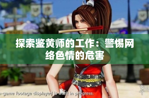 探索鉴黄师的工作：警惕网络色情的危害
