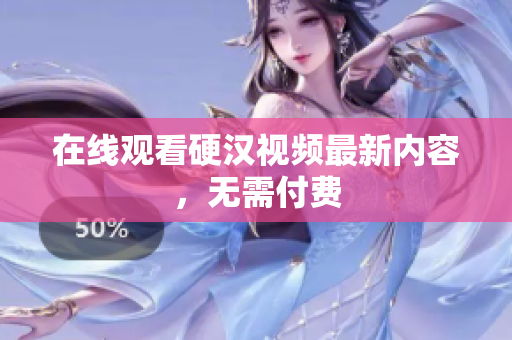 在线观看硬汉视频最新内容，无需付费