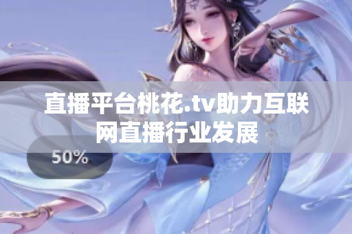 直播平台桃花.tv助力互联网直播行业发展