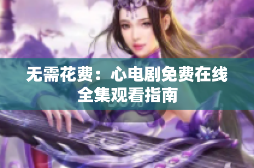 无需花费：心电剧免费在线全集观看指南