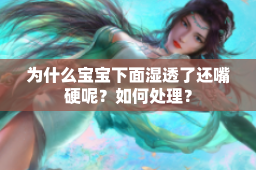 为什么宝宝下面湿透了还嘴硬呢？如何处理？