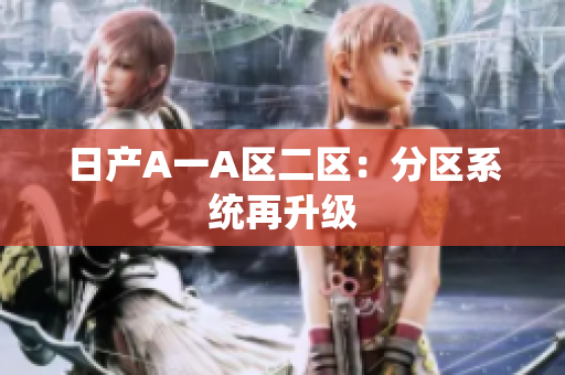 日产A一A区二区：分区系统再升级