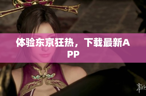 体验东京狂热，下载最新APP