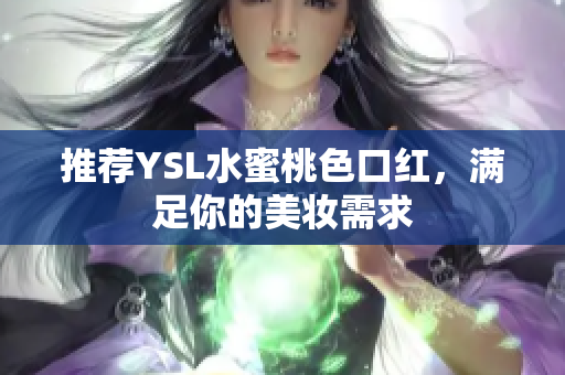 推荐YSL水蜜桃色口红，满足你的美妆需求