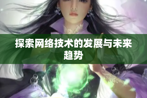 探索网络技术的发展与未来趋势