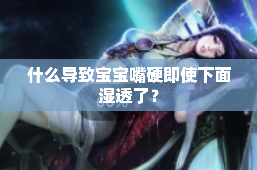 什么导致宝宝嘴硬即使下面湿透了？