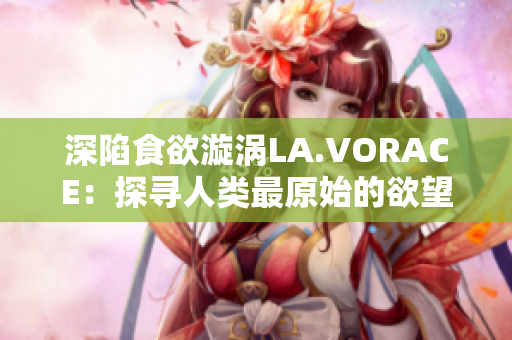 深陷食欲漩涡LA.VORACE：探寻人类最原始的欲望