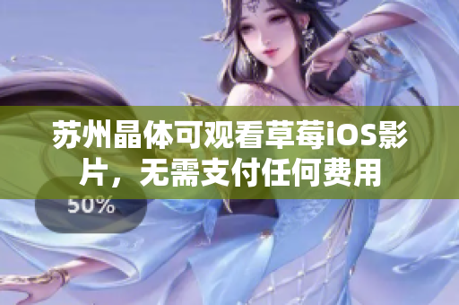 苏州晶体可观看草莓iOS影片，无需支付任何费用