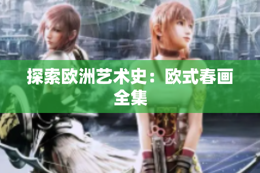探索欧洲艺术史：欧式春画全集